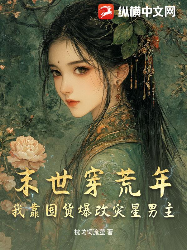 末世穿荒年，我靠囤货爆改灾星男主